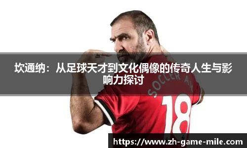 坎通纳：从足球天才到文化偶像的传奇人生与影响力探讨