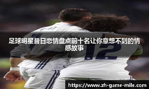 足球明星昔日恋情盘点前十名让你意想不到的情感故事