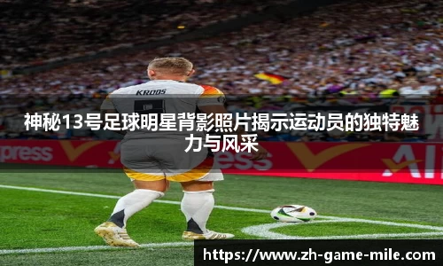 神秘13号足球明星背影照片揭示运动员的独特魅力与风采