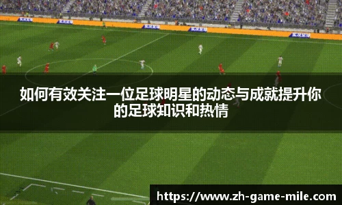 如何有效关注一位足球明星的动态与成就提升你的足球知识和热情