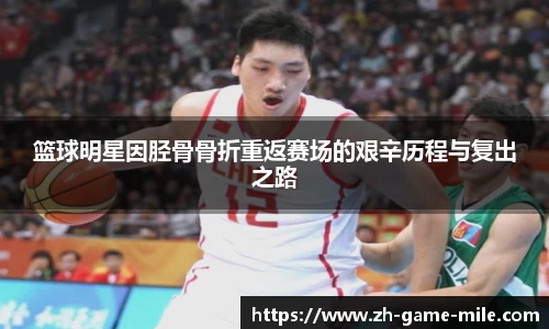 篮球明星因胫骨骨折重返赛场的艰辛历程与复出之路